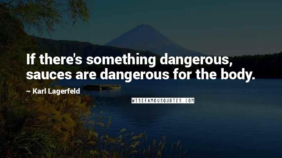 Karl Lagerfeld Quotes: If there's something dangerous, sauces are dangerous for the body.