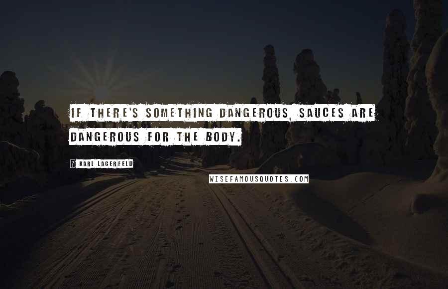 Karl Lagerfeld Quotes: If there's something dangerous, sauces are dangerous for the body.