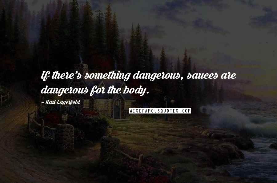 Karl Lagerfeld Quotes: If there's something dangerous, sauces are dangerous for the body.