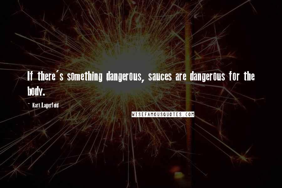 Karl Lagerfeld Quotes: If there's something dangerous, sauces are dangerous for the body.