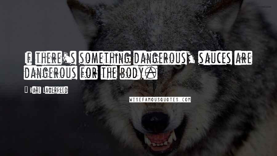 Karl Lagerfeld Quotes: If there's something dangerous, sauces are dangerous for the body.