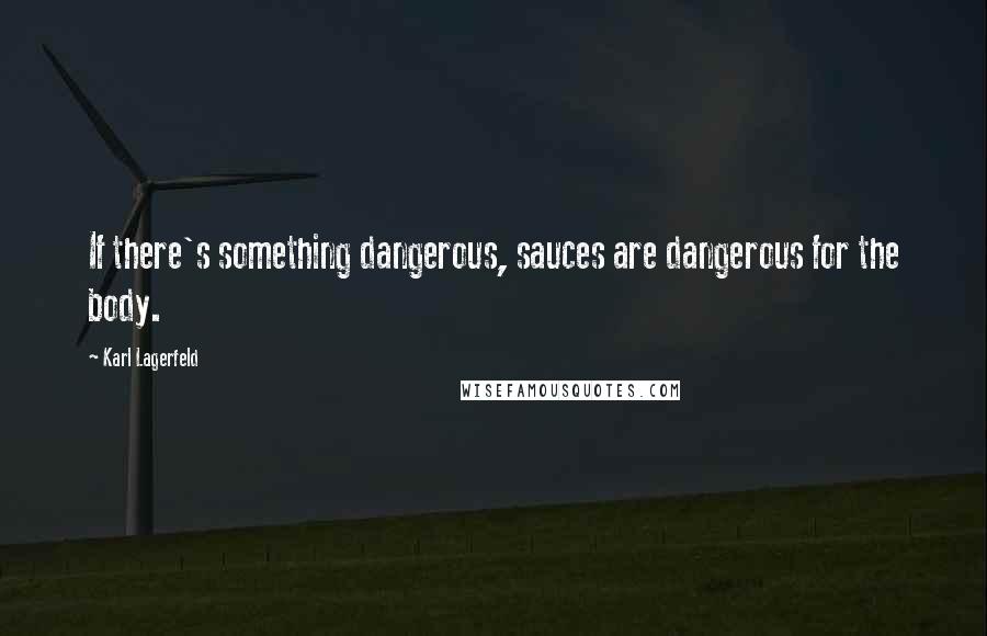 Karl Lagerfeld Quotes: If there's something dangerous, sauces are dangerous for the body.