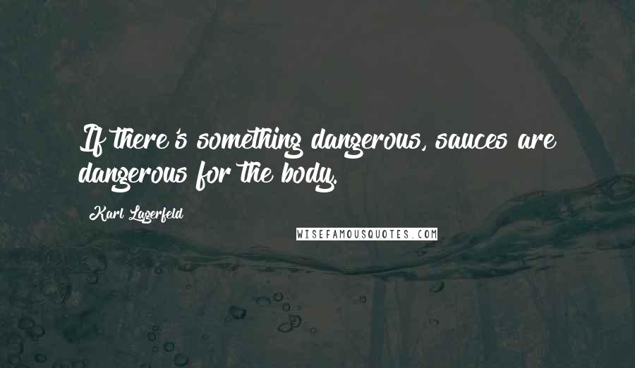 Karl Lagerfeld Quotes: If there's something dangerous, sauces are dangerous for the body.