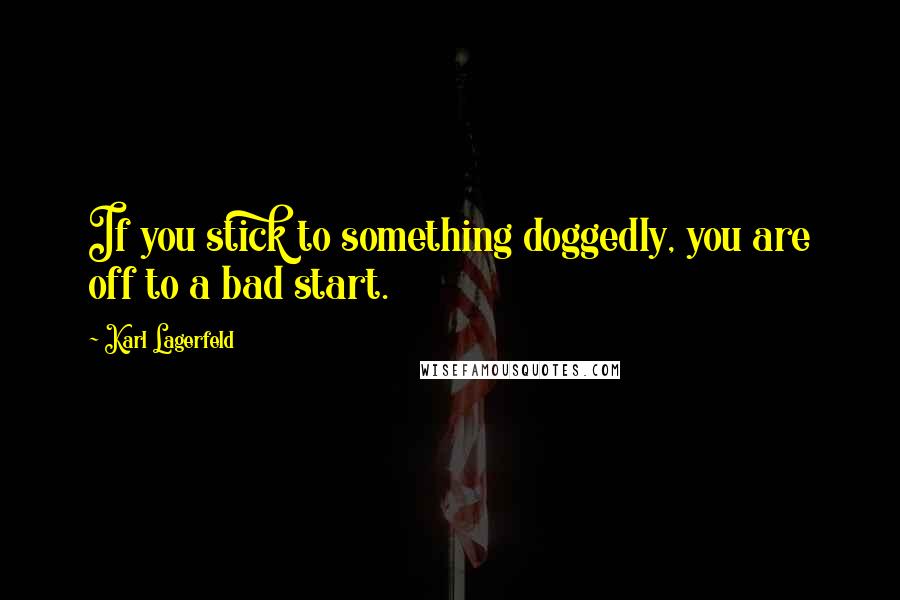 Karl Lagerfeld Quotes: If you stick to something doggedly, you are off to a bad start.