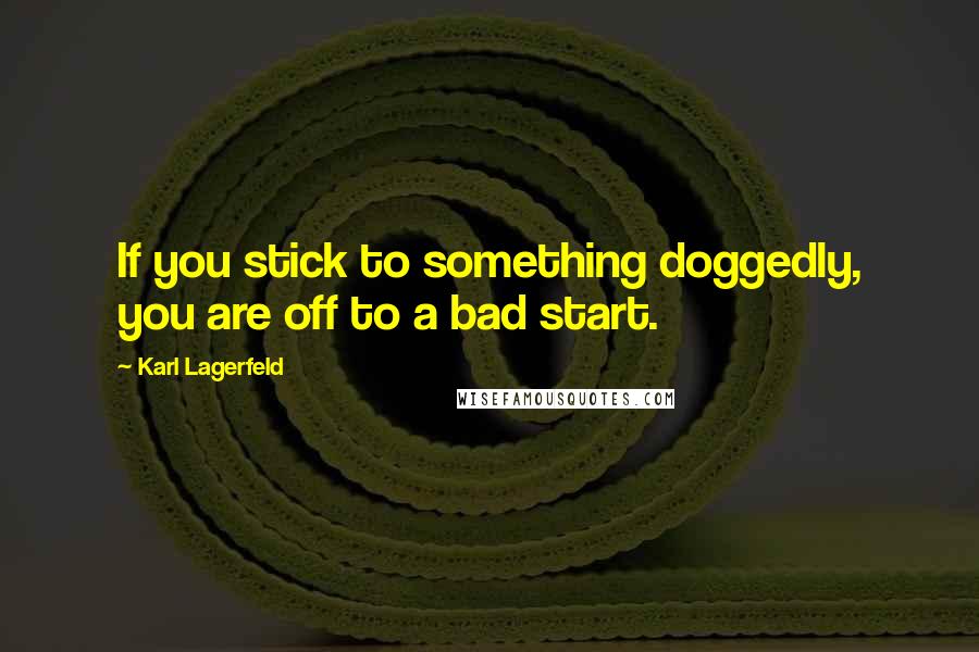 Karl Lagerfeld Quotes: If you stick to something doggedly, you are off to a bad start.