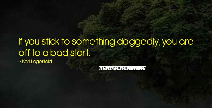 Karl Lagerfeld Quotes: If you stick to something doggedly, you are off to a bad start.