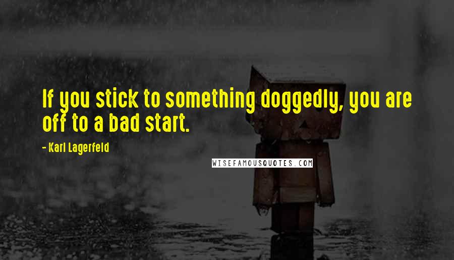 Karl Lagerfeld Quotes: If you stick to something doggedly, you are off to a bad start.