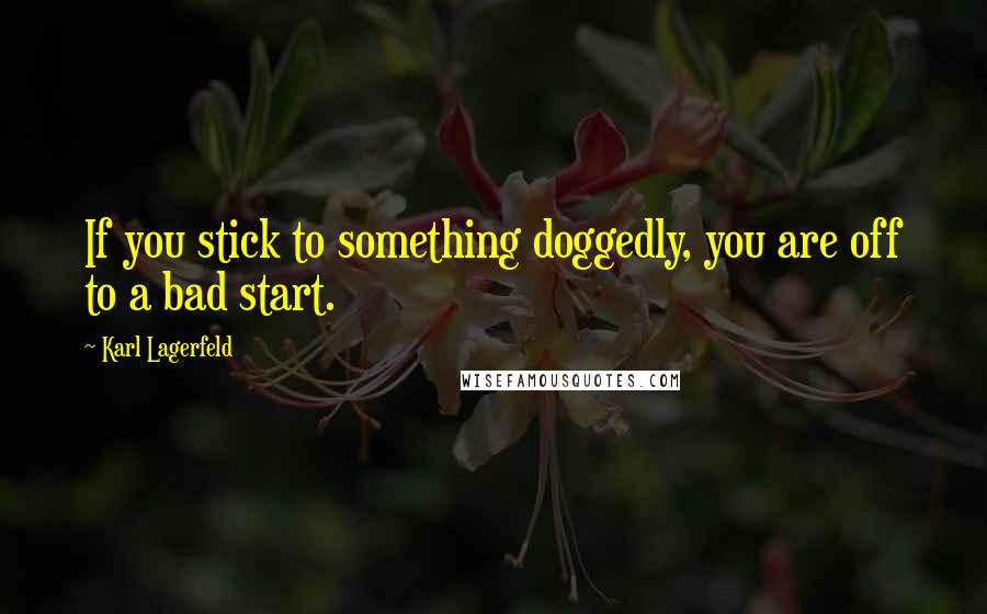 Karl Lagerfeld Quotes: If you stick to something doggedly, you are off to a bad start.