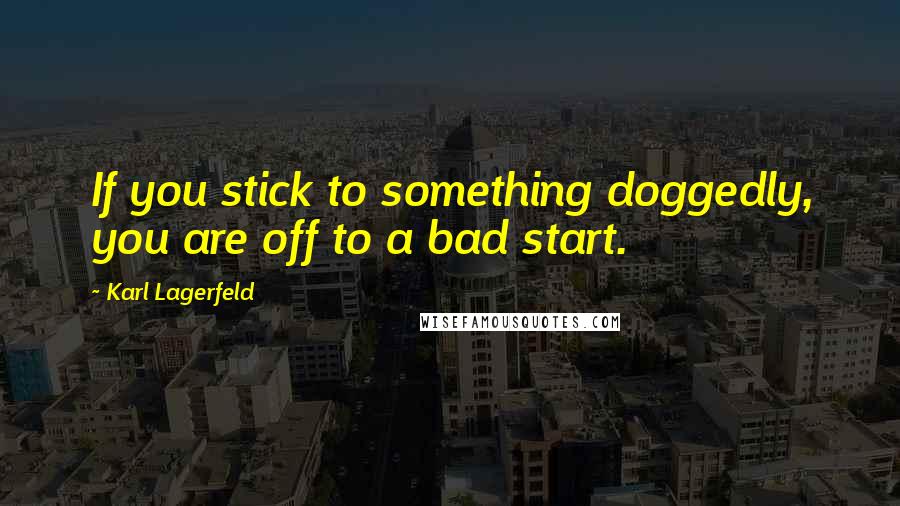 Karl Lagerfeld Quotes: If you stick to something doggedly, you are off to a bad start.