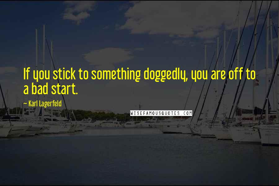 Karl Lagerfeld Quotes: If you stick to something doggedly, you are off to a bad start.