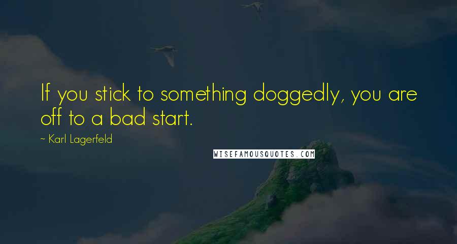 Karl Lagerfeld Quotes: If you stick to something doggedly, you are off to a bad start.