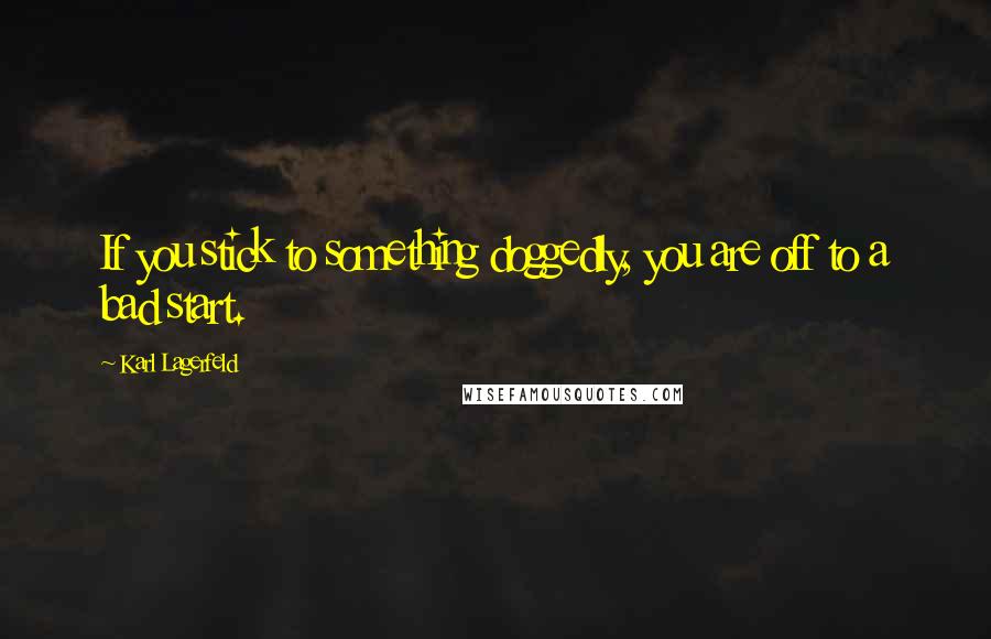 Karl Lagerfeld Quotes: If you stick to something doggedly, you are off to a bad start.
