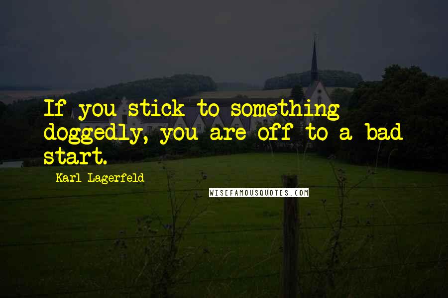 Karl Lagerfeld Quotes: If you stick to something doggedly, you are off to a bad start.