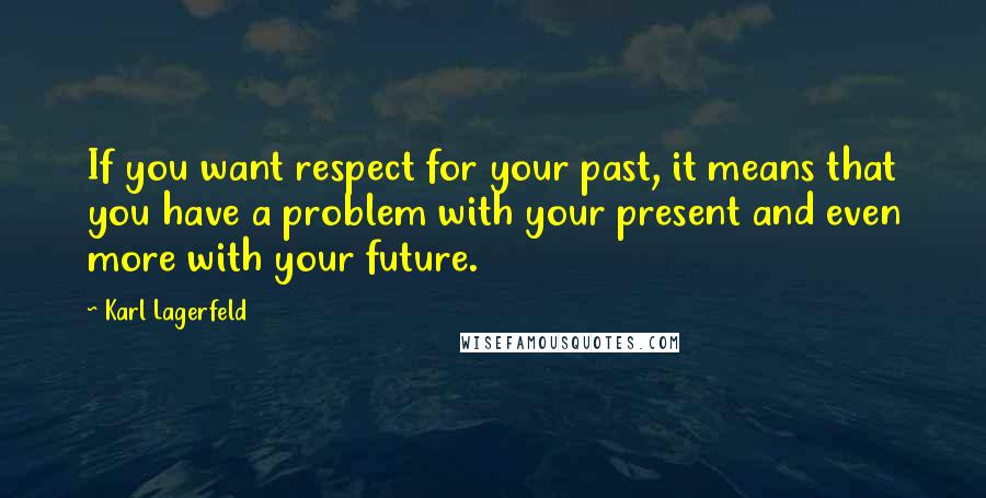 Karl Lagerfeld Quotes: If you want respect for your past, it means that you have a problem with your present and even more with your future.