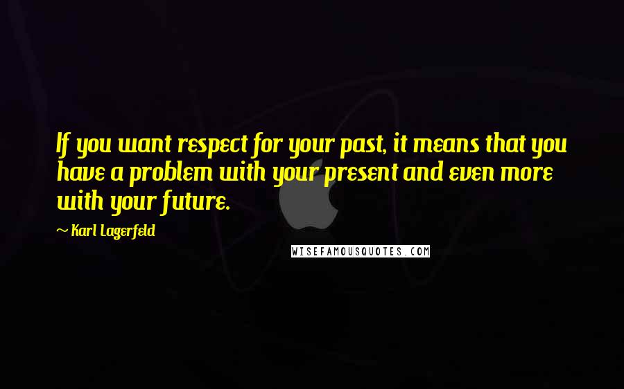 Karl Lagerfeld Quotes: If you want respect for your past, it means that you have a problem with your present and even more with your future.