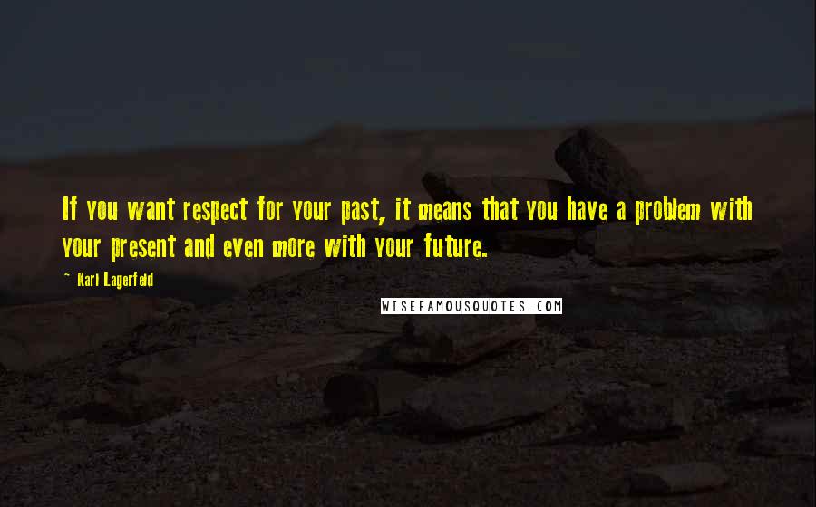 Karl Lagerfeld Quotes: If you want respect for your past, it means that you have a problem with your present and even more with your future.