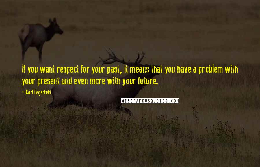 Karl Lagerfeld Quotes: If you want respect for your past, it means that you have a problem with your present and even more with your future.