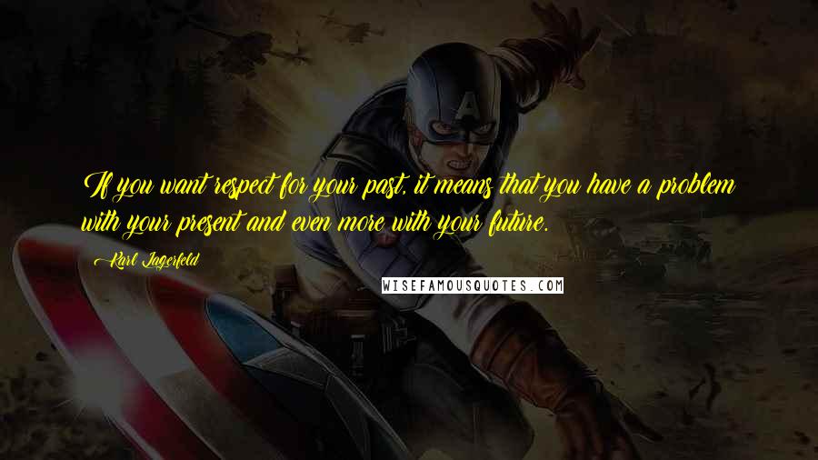 Karl Lagerfeld Quotes: If you want respect for your past, it means that you have a problem with your present and even more with your future.