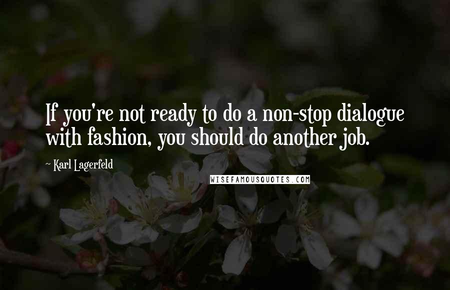 Karl Lagerfeld Quotes: If you're not ready to do a non-stop dialogue with fashion, you should do another job.