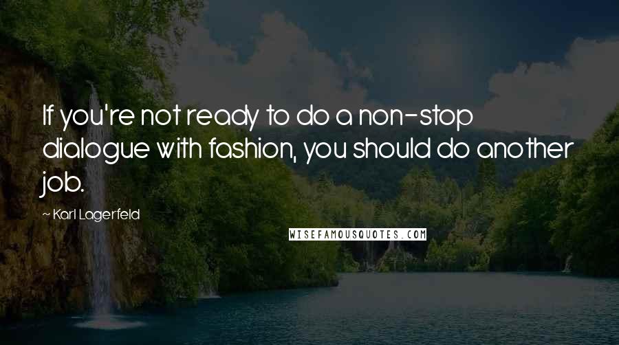 Karl Lagerfeld Quotes: If you're not ready to do a non-stop dialogue with fashion, you should do another job.