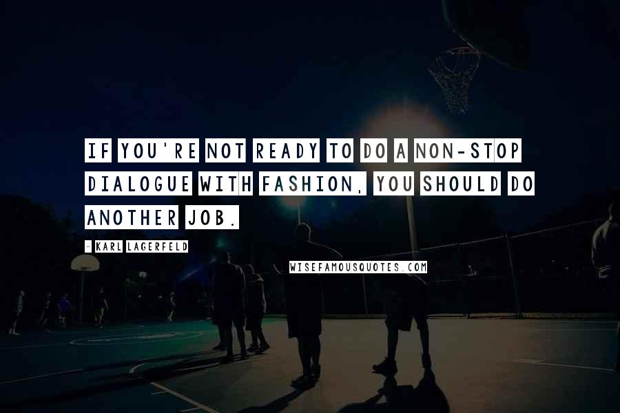 Karl Lagerfeld Quotes: If you're not ready to do a non-stop dialogue with fashion, you should do another job.