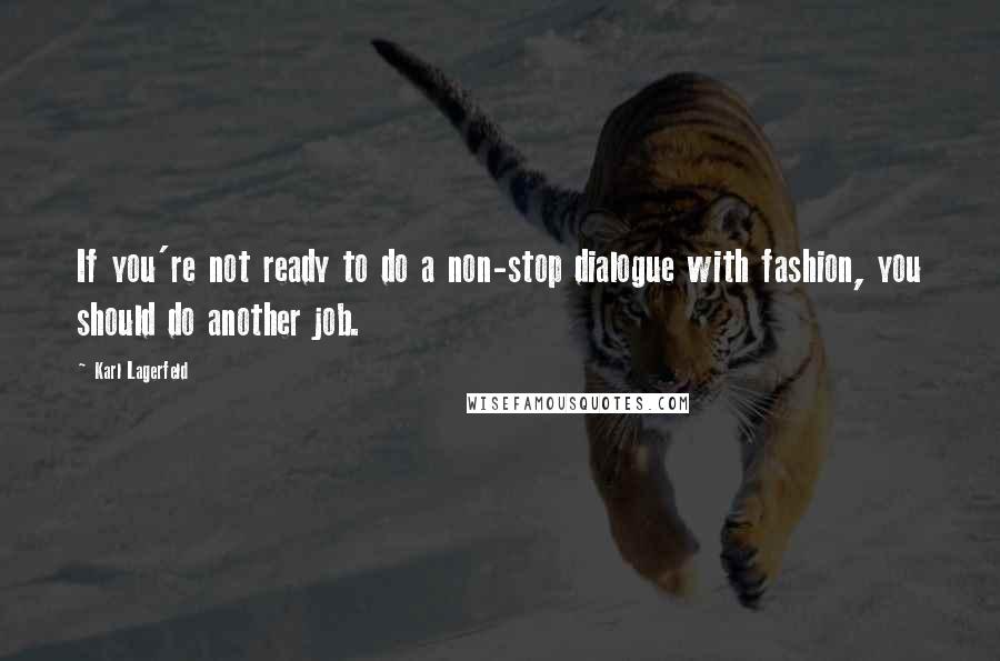 Karl Lagerfeld Quotes: If you're not ready to do a non-stop dialogue with fashion, you should do another job.