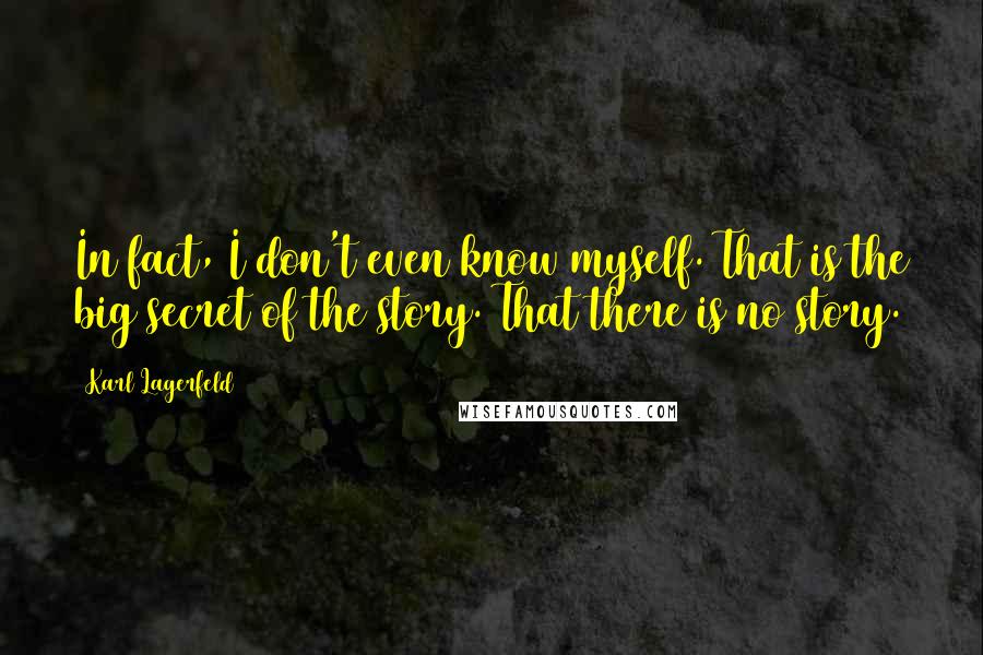 Karl Lagerfeld Quotes: In fact, I don't even know myself. That is the big secret of the story. That there is no story.