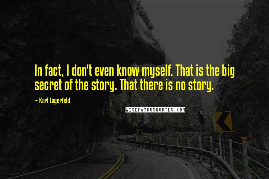 Karl Lagerfeld Quotes: In fact, I don't even know myself. That is the big secret of the story. That there is no story.