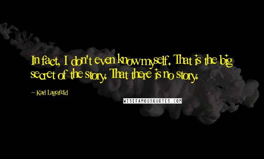 Karl Lagerfeld Quotes: In fact, I don't even know myself. That is the big secret of the story. That there is no story.