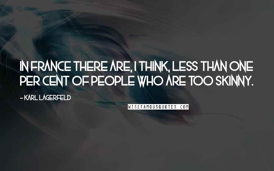 Karl Lagerfeld Quotes: In France there are, I think, less than one per cent of people who are too skinny.