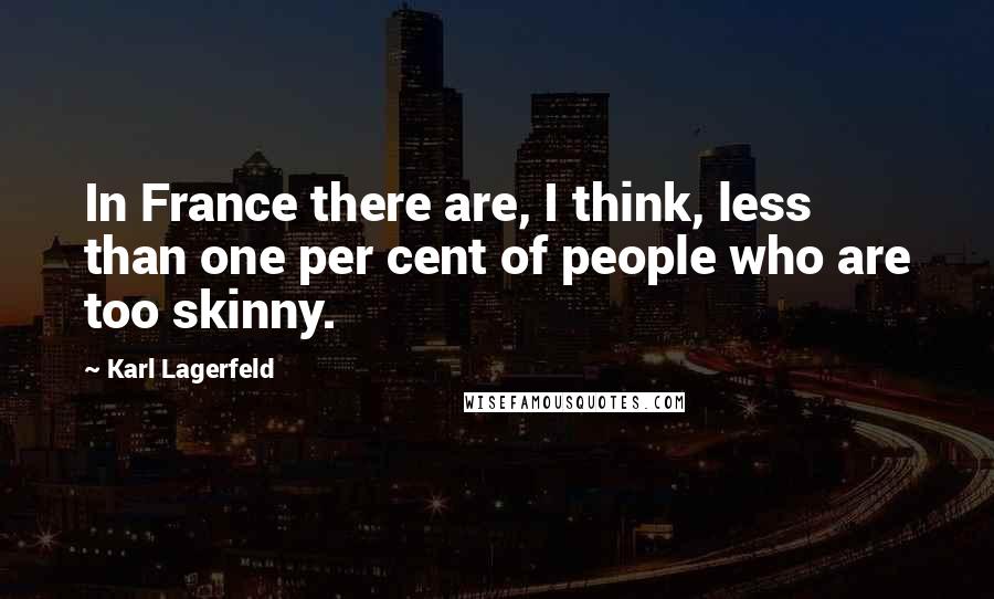 Karl Lagerfeld Quotes: In France there are, I think, less than one per cent of people who are too skinny.