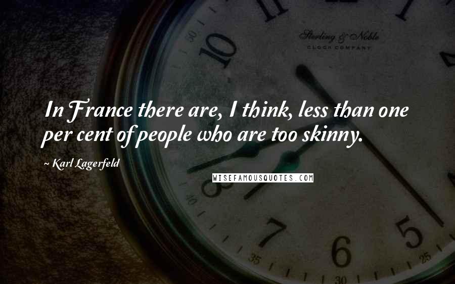 Karl Lagerfeld Quotes: In France there are, I think, less than one per cent of people who are too skinny.