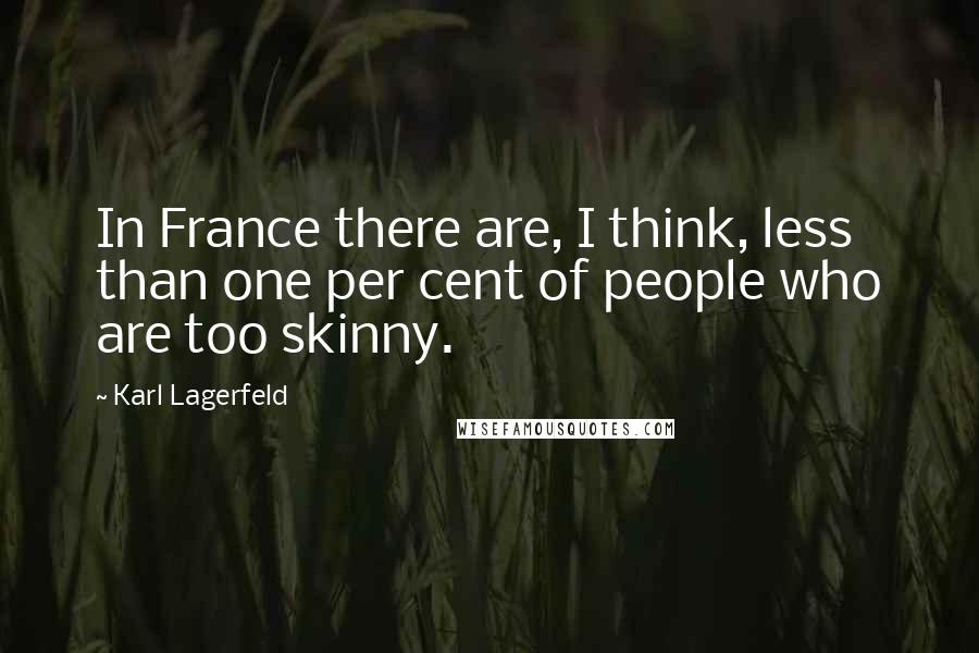 Karl Lagerfeld Quotes: In France there are, I think, less than one per cent of people who are too skinny.