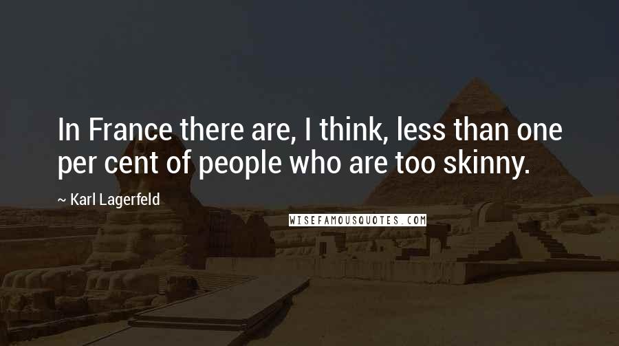 Karl Lagerfeld Quotes: In France there are, I think, less than one per cent of people who are too skinny.