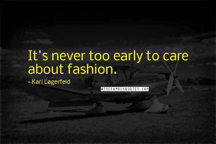 Karl Lagerfeld Quotes: It's never too early to care about fashion.