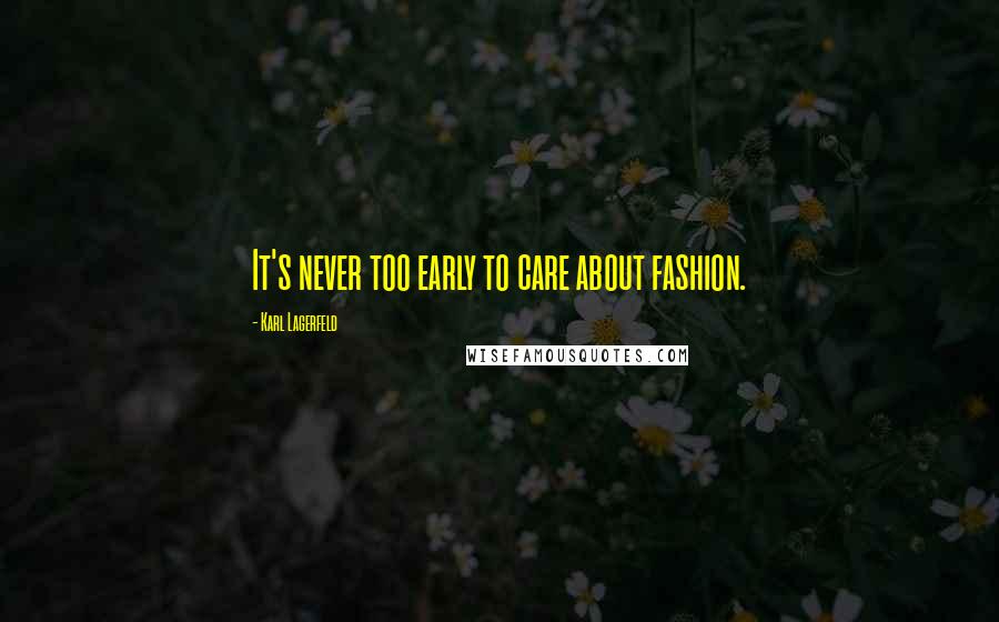 Karl Lagerfeld Quotes: It's never too early to care about fashion.