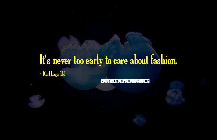 Karl Lagerfeld Quotes: It's never too early to care about fashion.