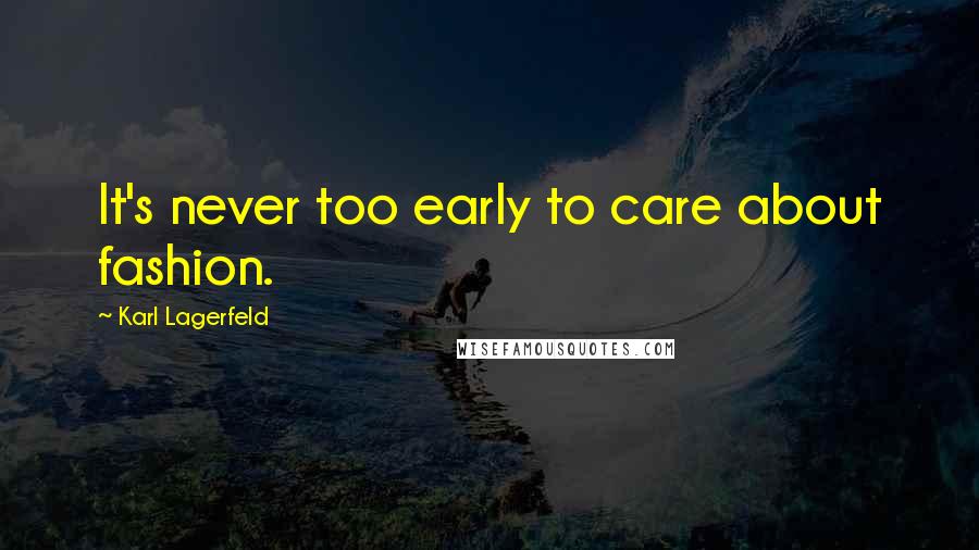 Karl Lagerfeld Quotes: It's never too early to care about fashion.