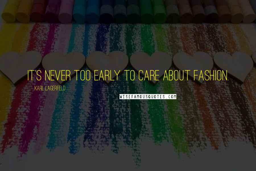 Karl Lagerfeld Quotes: It's never too early to care about fashion.