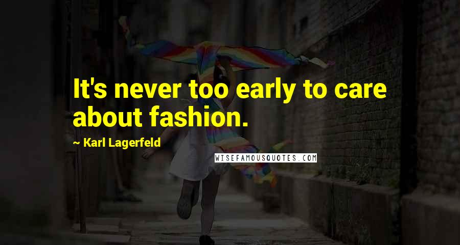 Karl Lagerfeld Quotes: It's never too early to care about fashion.