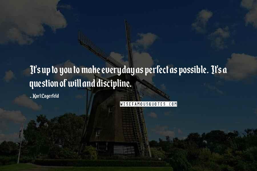 Karl Lagerfeld Quotes: It's up to you to make everyday as perfect as possible.  It's a question of will and discipline.