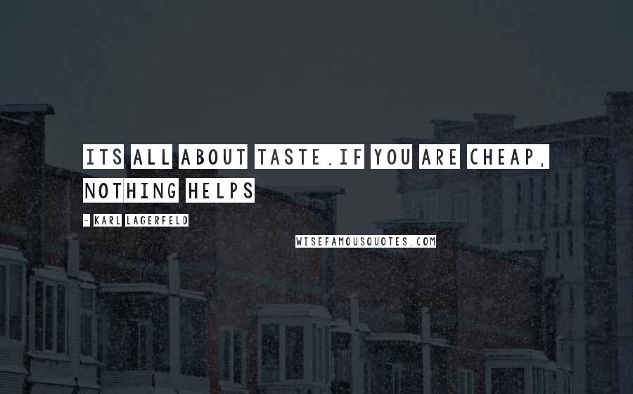 Karl Lagerfeld Quotes: Its all about taste.If you are cheap, nothing helps