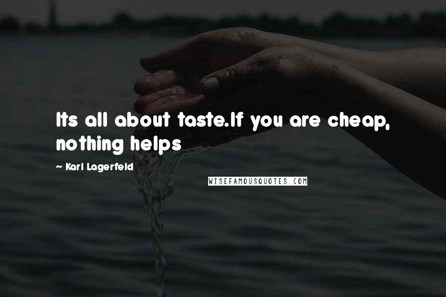 Karl Lagerfeld Quotes: Its all about taste.If you are cheap, nothing helps