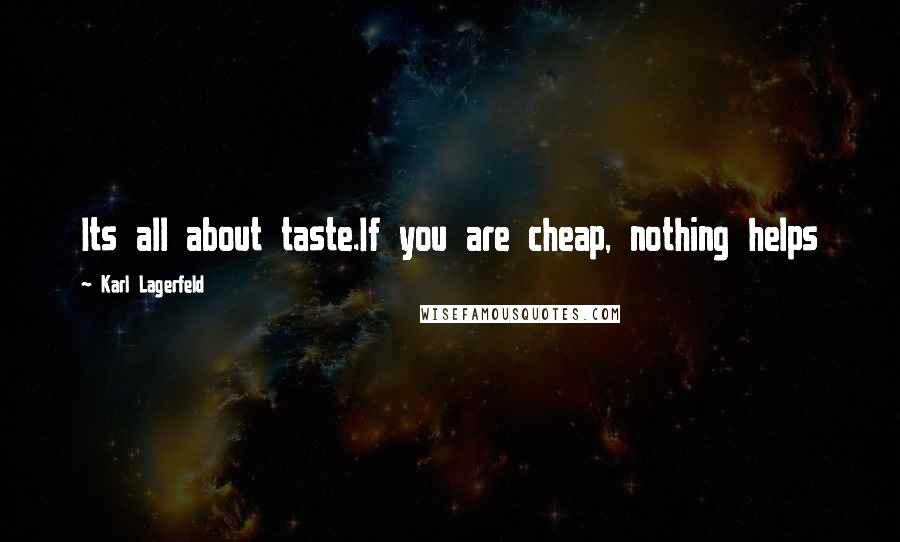 Karl Lagerfeld Quotes: Its all about taste.If you are cheap, nothing helps