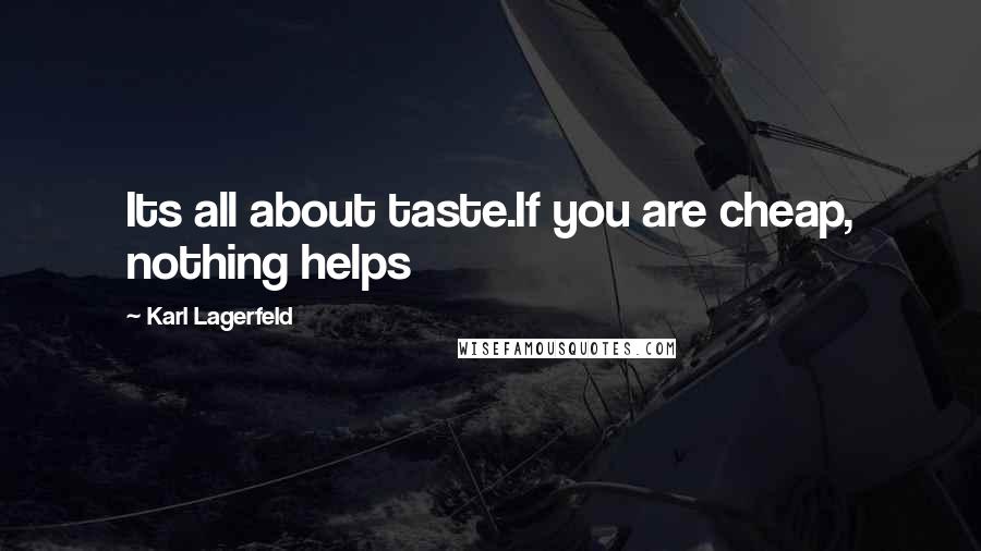 Karl Lagerfeld Quotes: Its all about taste.If you are cheap, nothing helps