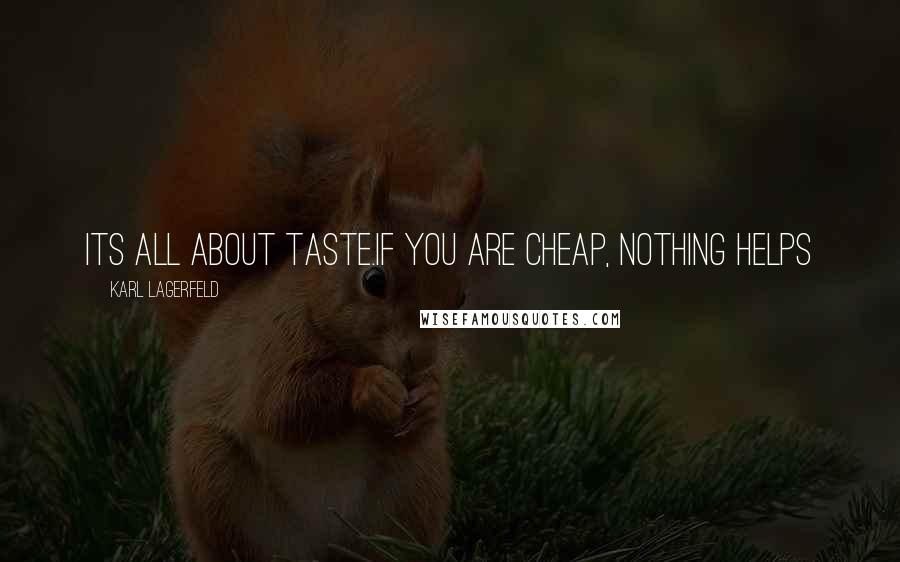 Karl Lagerfeld Quotes: Its all about taste.If you are cheap, nothing helps