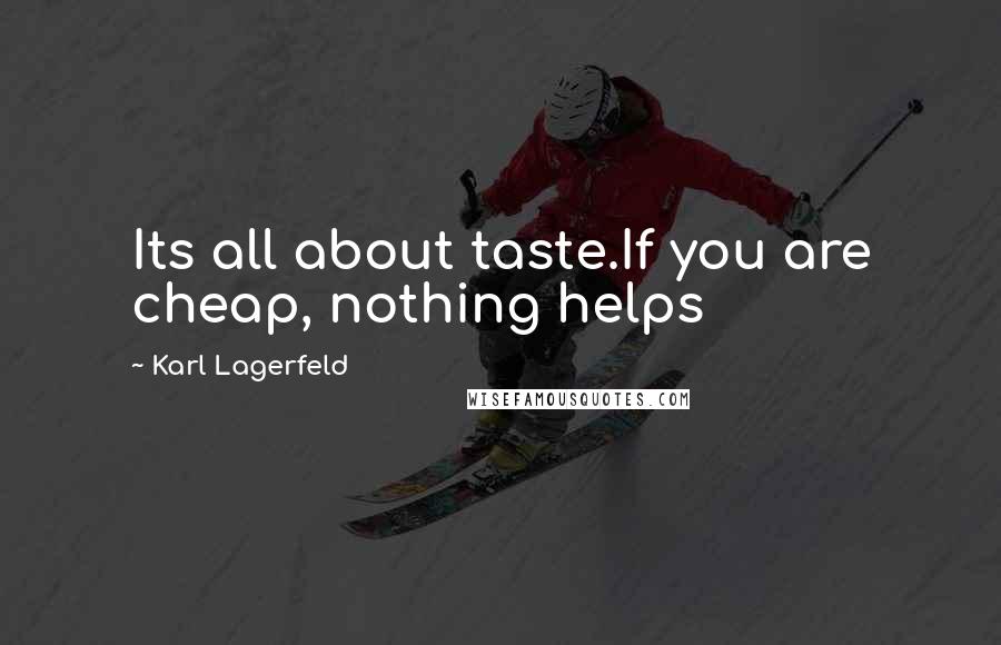 Karl Lagerfeld Quotes: Its all about taste.If you are cheap, nothing helps