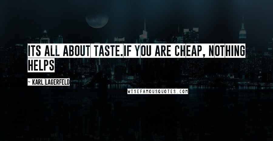 Karl Lagerfeld Quotes: Its all about taste.If you are cheap, nothing helps