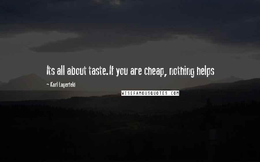 Karl Lagerfeld Quotes: Its all about taste.If you are cheap, nothing helps