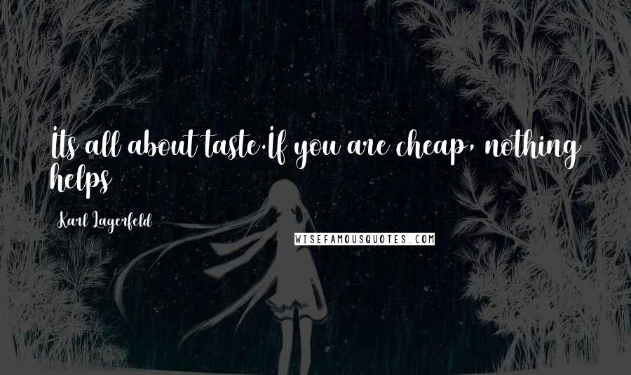 Karl Lagerfeld Quotes: Its all about taste.If you are cheap, nothing helps